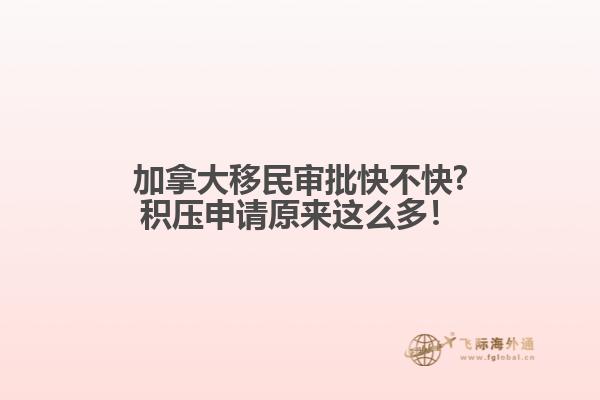 加拿大移民審批快不快?積壓申請(qǐng)?jiān)瓉?lái)這么多！