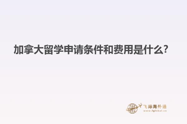 加拿大留學申請條件和費用是什么？