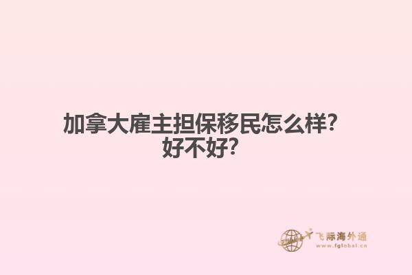 加拿大雇主擔保移民怎么樣？好不好？
