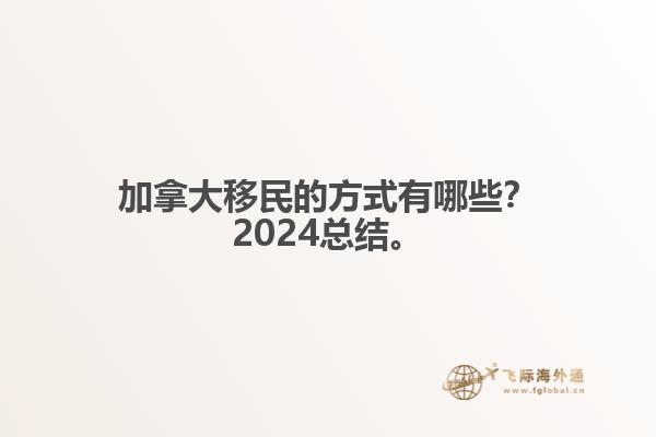 加拿大移民的方式有哪些？2024總結(jié)來(lái)啦。1.jpg