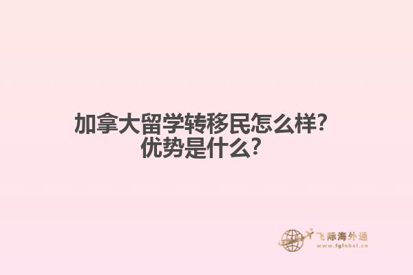 加拿大留學轉移民怎么樣？加拿大留學轉移民怎么樣？1.jpg