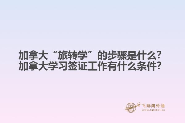 加拿大“旅轉(zhuǎn)學”的步驟是什么？加拿大學習簽證工作有什么條件？1.jpg