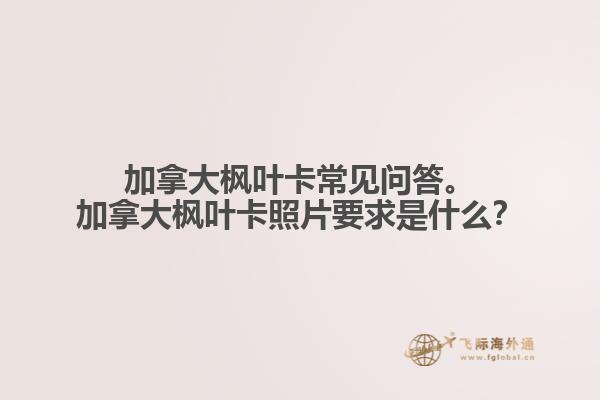 加拿大楓葉卡常見問答。加拿大楓葉卡照片要求是什么？