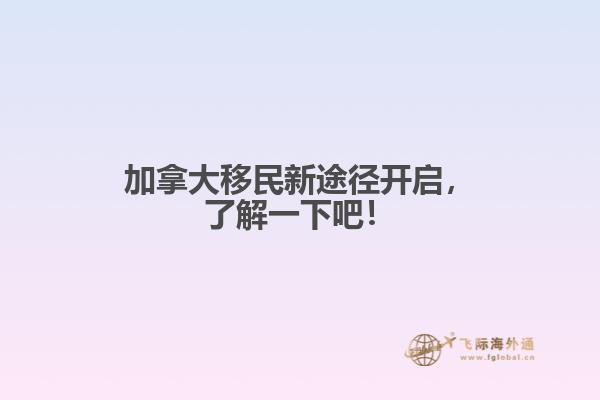 加拿大移民新途徑開啟，了解一下吧！