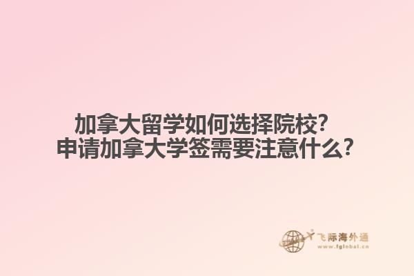 加拿大留學(xué)如何選擇院校？?申請(qǐng)加拿大學(xué)簽需要注意什么？