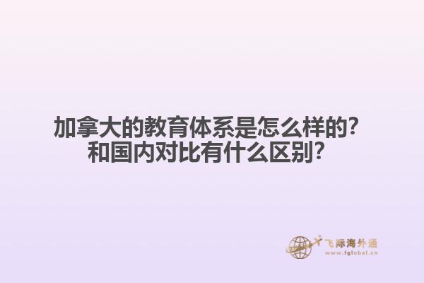 加拿大的教育體系是怎么樣的？和國內(nèi)對(duì)比有什么區(qū)別？