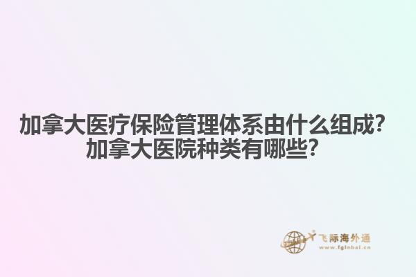 加拿大醫(yī)療保險管理體系由什么組成？加拿大醫(yī)院種類有哪些？