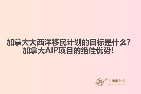 加拿大大西洋移民計劃的目標是什么？加拿大AIP項目的絕佳優(yōu)勢！