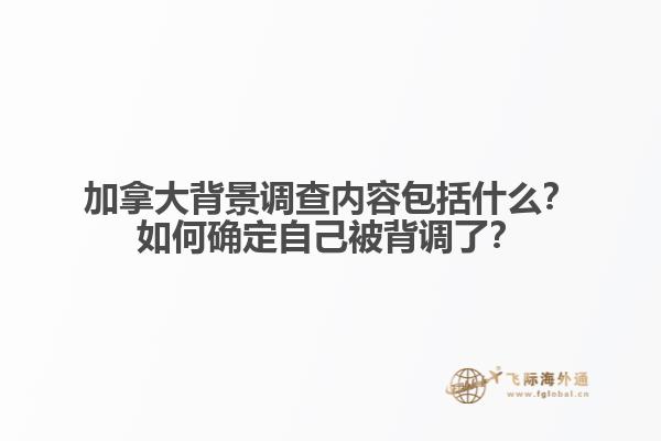 加拿大背景調(diào)查內(nèi)容包括什么？如何確定自己被背調(diào)了？