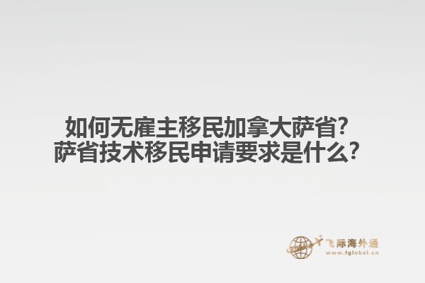 如何無雇主移民加拿大薩??？薩省技術(shù)移民申請要求是什么？