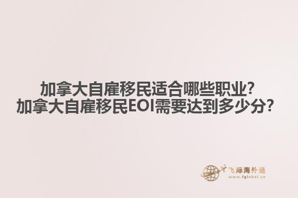  加拿大自雇移民適合哪些職業(yè)？加拿大自雇移民EOI需要達到多少分？