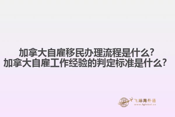 ?加拿大自雇移民辦理流程是什么？加拿大自雇工作經(jīng)驗(yàn)的判定標(biāo)準(zhǔn)是什么？