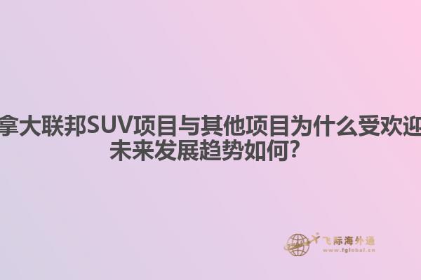 加拿大聯(lián)邦SUV項目與其他項目為什么受歡迎？未來發(fā)展趨勢如何？