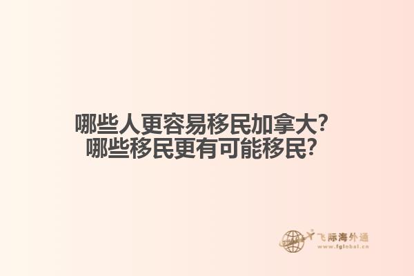 哪些人更容易移民加拿大？哪些移民更有可能移民？