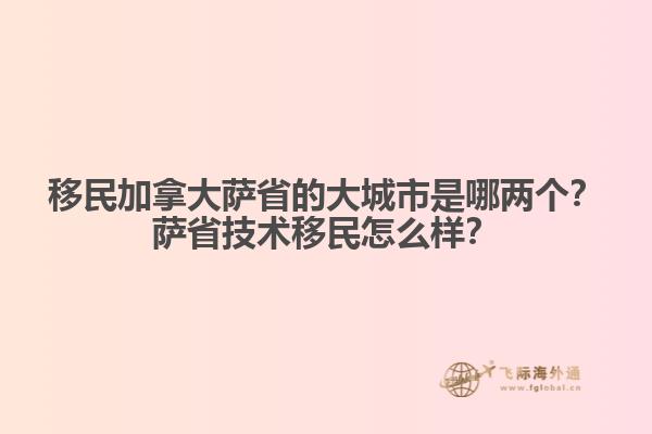 移民加拿大薩省的大城市是哪兩個？薩省技術移民怎么樣？
