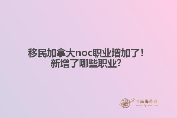 移民加拿大noc職業(yè)增加了！新增了哪些職業(yè)？