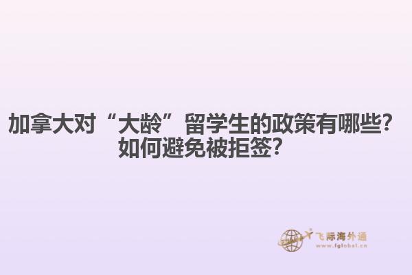 加拿大對“大齡”留學生的政策有哪些？如何避免被拒簽？
