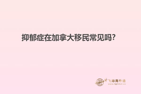 抑郁癥在加拿大移民常見嗎？