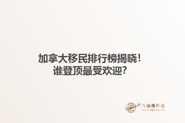 加拿大移民排行榜揭曉！誰登頂最受歡迎？