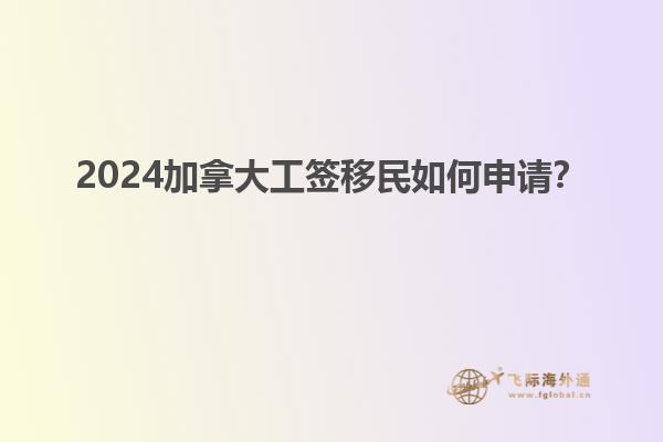 2024加拿大工簽移民如何申請(qǐng)？