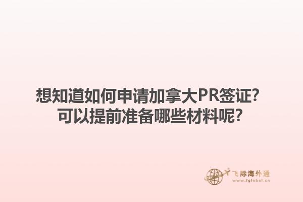 想知道如何申請加拿大PR簽證？ 可以提前準備哪些材料呢？