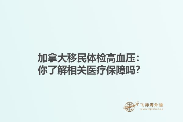加拿大移民體檢高血壓：你了解相關(guān)醫(yī)療保障嗎？