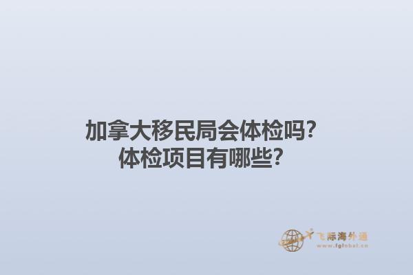 加拿大移民局會體檢嗎？體檢項目有哪些？