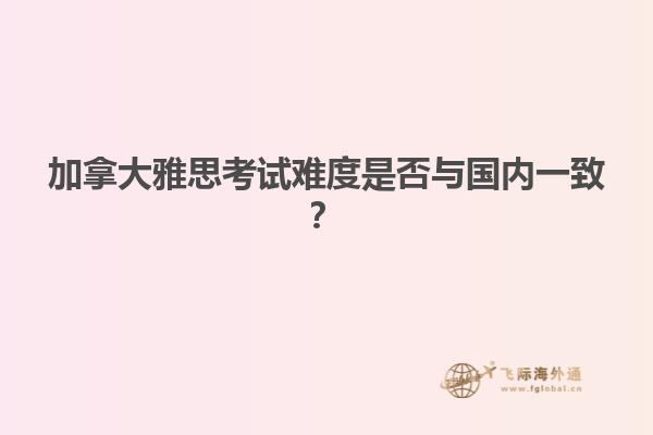 加拿大雅思考試難度是否與國內(nèi)一致？