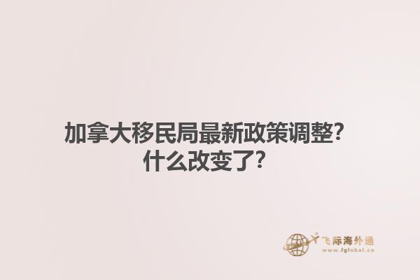 加拿大移民局最新政策調(diào)整？什么改變了？