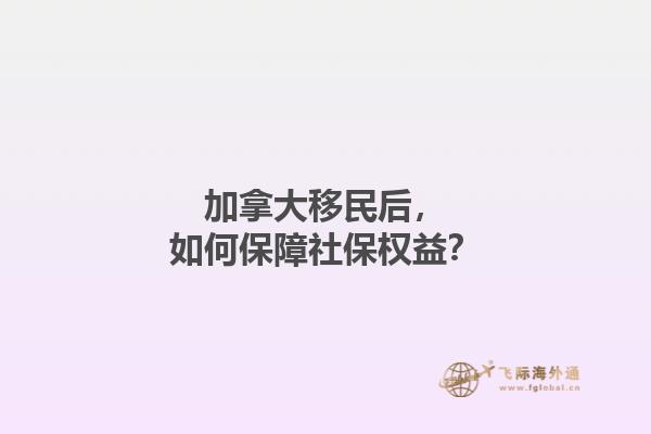 加拿大移民后，如何保障社保權(quán)益？