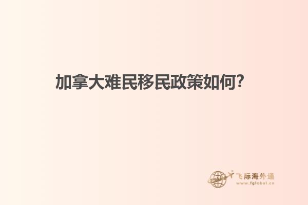 加拿大難民移民政策如何？