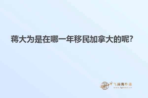 蔣大為是在哪一年移民加拿大的呢？
