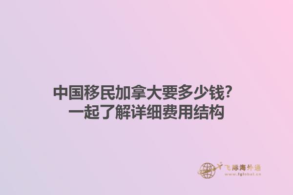 中國(guó)移民加拿大要多少錢(qián)？一起了解詳細(xì)費(fèi)用結(jié)構(gòu)