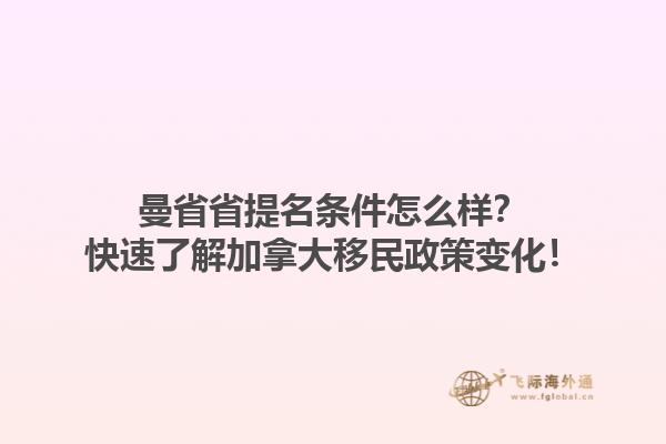 曼省省提名條件怎么樣？快速了解加拿大移民政策變化！