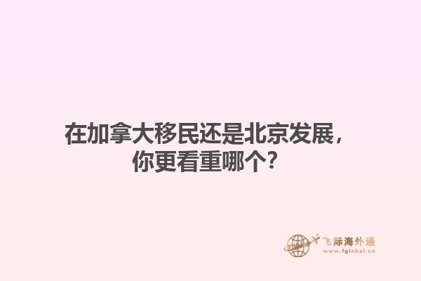 在加拿大移民還是北京發(fā)展，你更看重哪個(gè)？