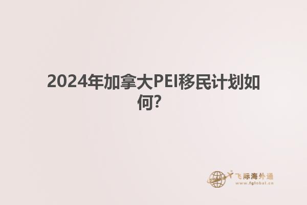 2024年加拿大PEI移民計劃如何？