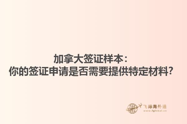 加拿大簽證樣本：你的簽證申請(qǐng)是否需要提供特定材料？