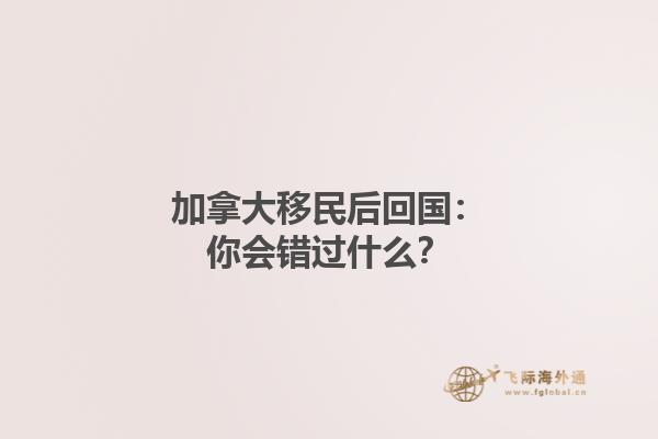 加拿大移民后回國(guó)：你會(huì)錯(cuò)過什么？
