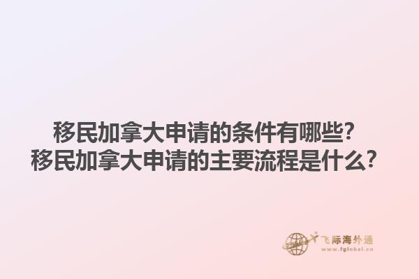 移民加拿大申請的條件有哪些？移民加拿大申請的主要流程是什么？1.jpg