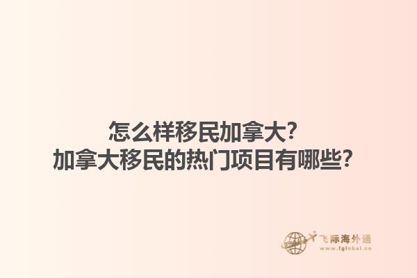 怎么樣移民加拿大？加拿大移民的熱門項(xiàng)目有哪些？1.jpg