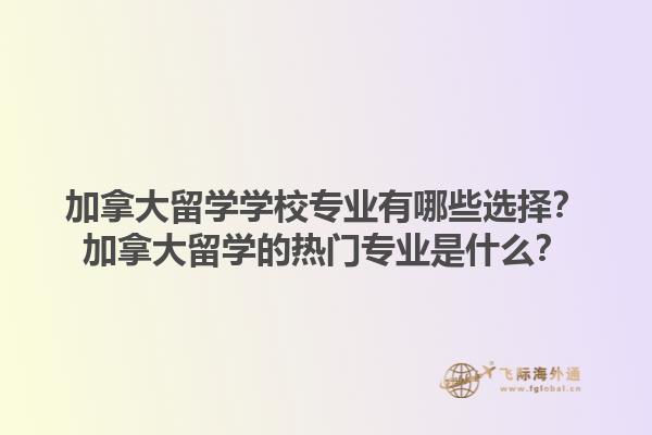 加拿大留學學校專業(yè)有哪些選擇？加拿大留學的熱門專業(yè)是什么？1.jpg