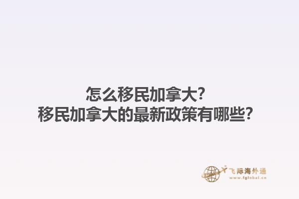 怎么移民加拿大？移民加拿大的最新政策有哪些？