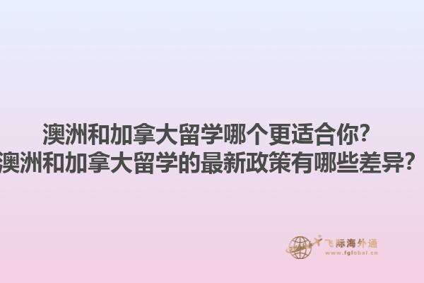 澳洲和加拿大留學(xué)哪個(gè)更適合你？澳洲和加拿大留學(xué)的最新政策有哪些差異？