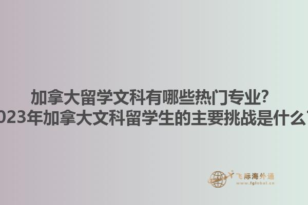 加拿大留學(xué)文科有哪些熱門(mén)專(zhuān)業(yè)？2023年加拿大文科留學(xué)生的主要挑戰(zhàn)是什么？