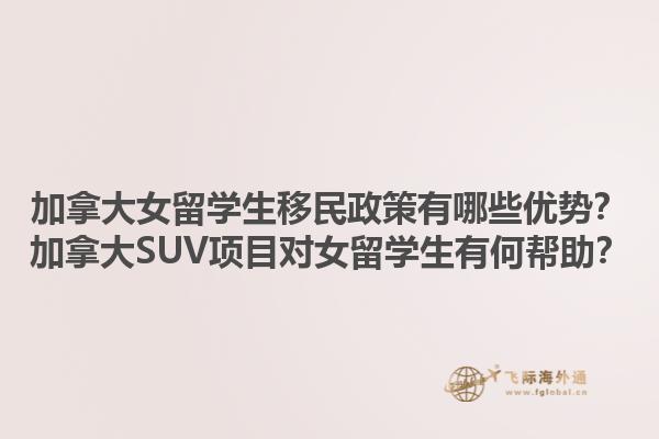 加拿大女留學(xué)生移民政策有哪些優(yōu)勢(shì)？加拿大SUV項(xiàng)目對(duì)女留學(xué)生有何幫助？