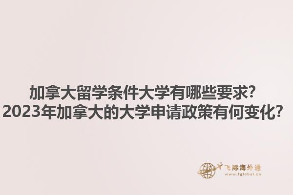 加拿大留學(xué)條件大學(xué)有哪些要求？2023年加拿大的大學(xué)申請(qǐng)政策有何變化？