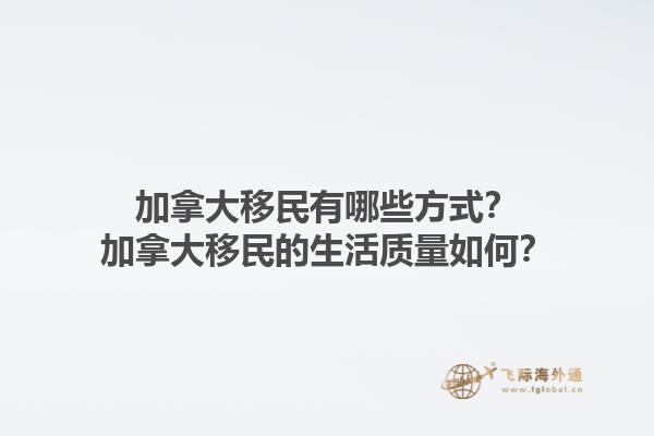 加拿大移民有哪些方式？加拿大移民的生活質(zhì)量如何？