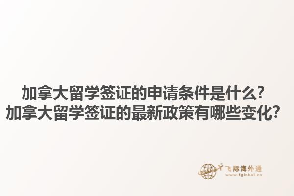 加拿大留學(xué)簽證的申請(qǐng)條件是什么？加拿大留學(xué)簽證的最新政策有哪些變化？