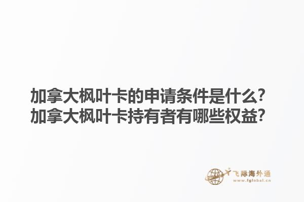 加拿大楓葉卡的申請(qǐng)條件是什么？加拿大楓葉卡持有者有哪些權(quán)益？