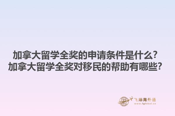 加拿大留學(xué)全獎的申請條件是什么？加拿大留學(xué)全獎對移民的幫助有哪些？1.jpg